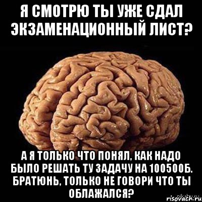 я смотрю ты уже сдал экзаменационный лист? а я только что понял, как надо было решать ту задачу на 100500б. братюнь, только не говори что ты облажался?