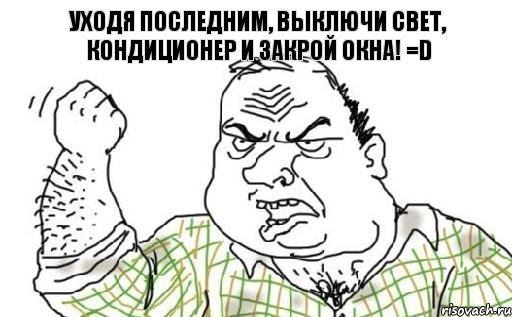 Уходя последним, выключи свет, кондиционер и закрой окна! =D