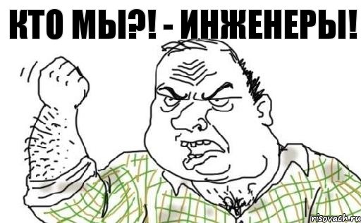 КТО МЫ?! - ИНЖЕНЕРЫ!