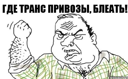 где транс привозы, блеать!