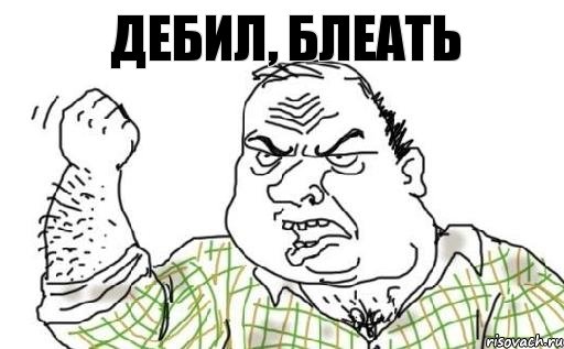 ДЕБИЛ, БЛЕАТЬ