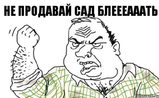 не продавай сад блеееааать