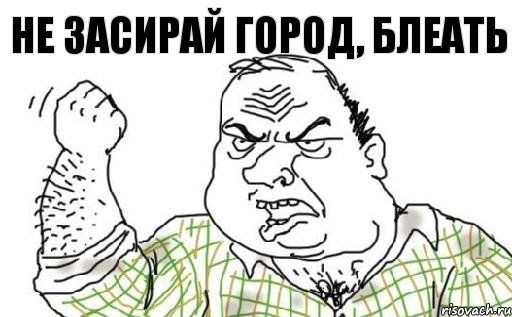 НЕ ЗАСИРАЙ ГОРОД, БЛЕАТЬ