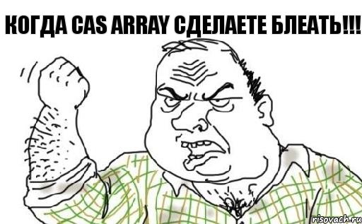КОГДА CAS ARRAY СДЕЛАЕТЕ БЛЕАТЬ!!!