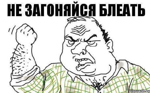 не загоняйся блеать