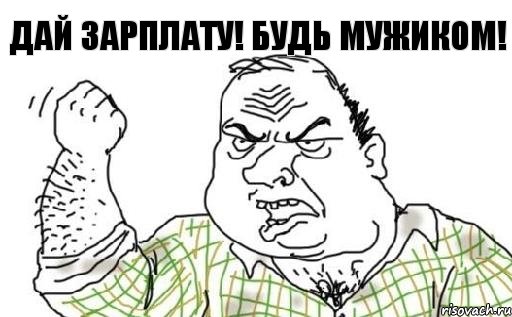 Дай зарплату! Будь МУЖИКОМ!
