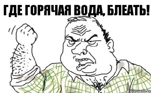 Где горячая вода, блеать!