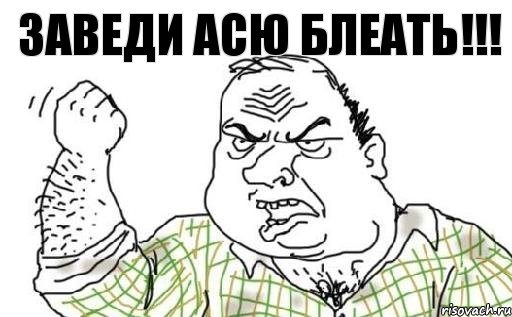 Заведи Асю Блеать!!!