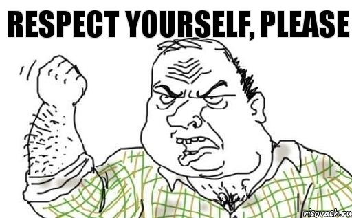 respect yourself, please