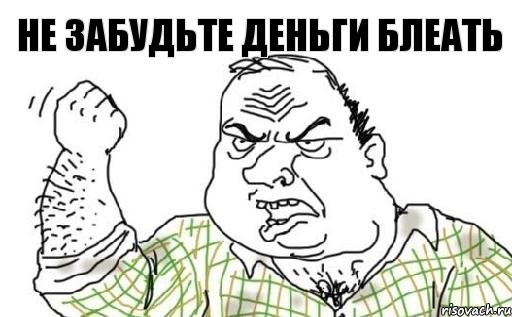 Не забудьте деньги блеать