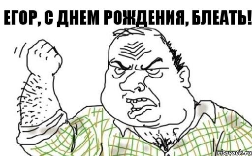 Егор, с днем рождения, блеать!