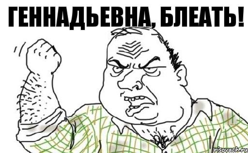 Геннадьевна, блеать!