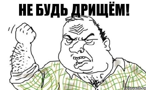 Не будь дрищём!