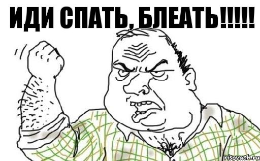 Иди спать, БЛЕАТЬ!!!