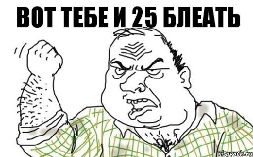 Вот тебе и 25 блеать