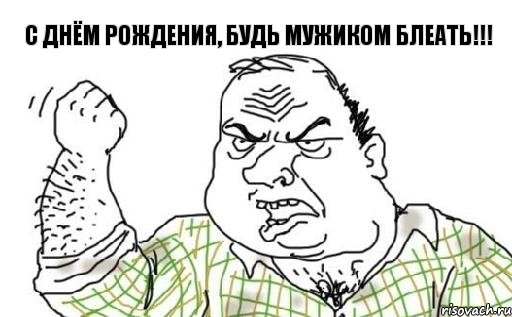 С днём рождения, будь мужиком блеать!!!