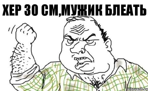 хер 30 см,мужик блеать