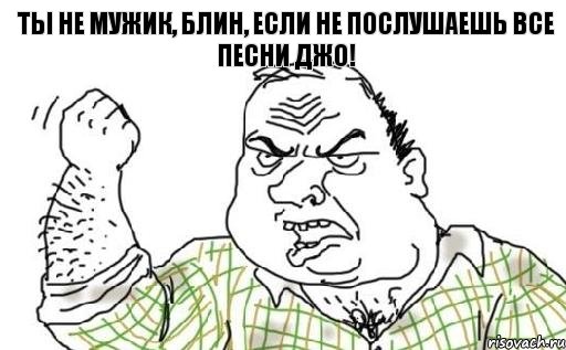 Ты не мужик, блин, если не послушаешь все песни Джо!