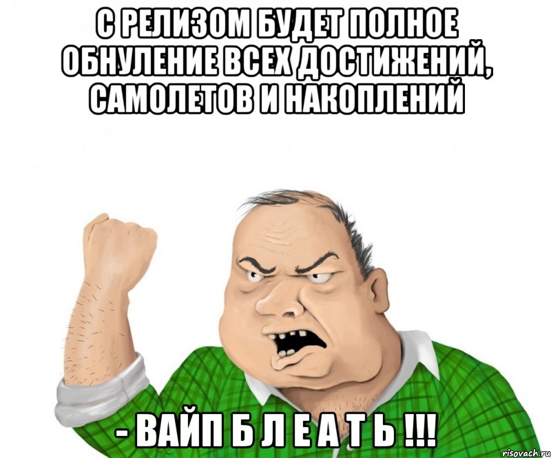 с релизом будет полное обнуление всех достижений, самолетов и накоплений - вайп б л е а т ь !!!, Мем мужик