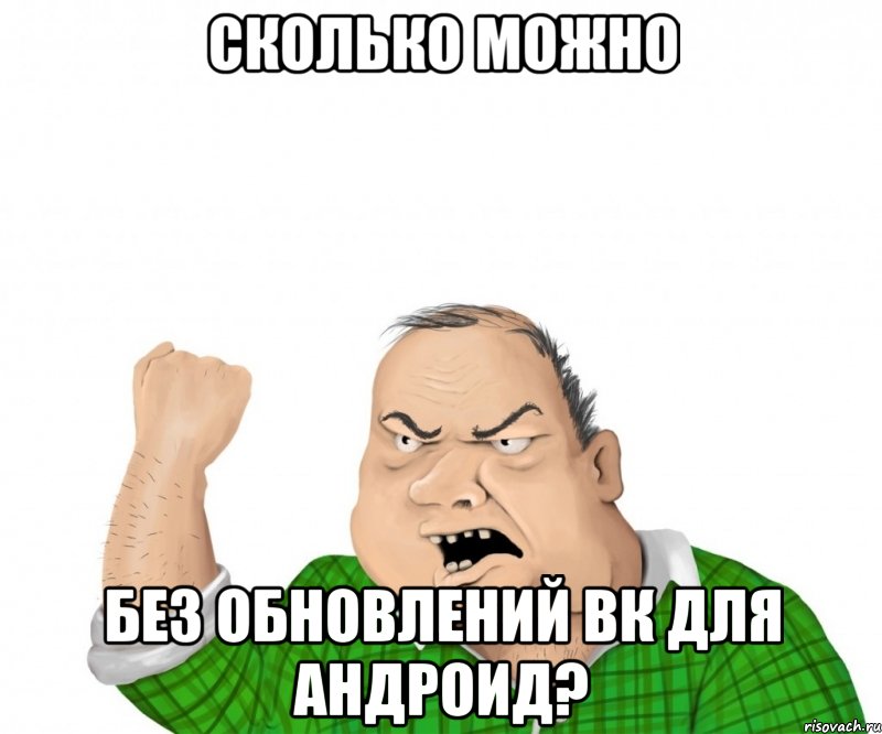 сколько можно без обновлений вк для андроид?, Мем мужик