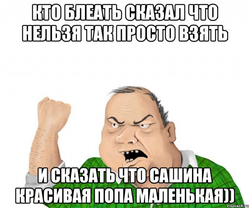 кто блеать сказал что нельзя так просто взять и сказать что сашина красивая попа маленькая)), Мем мужик