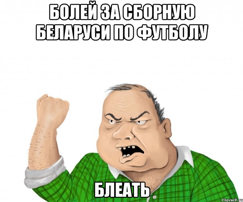 болей за сборную беларуси по футболу блеать, Мем мужик