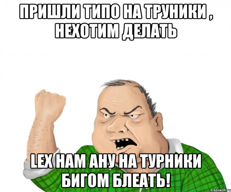 пришли типо на труники , нехотим делать lex нам ану на турники бигом блеать!, Мем мужик