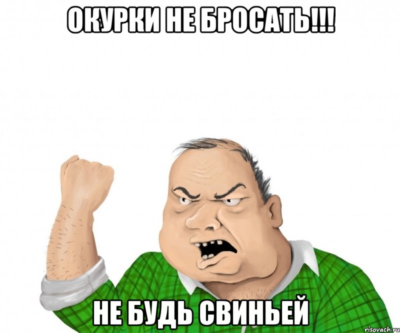 окурки не бросать!!! не будь свиньей, Мем мужик