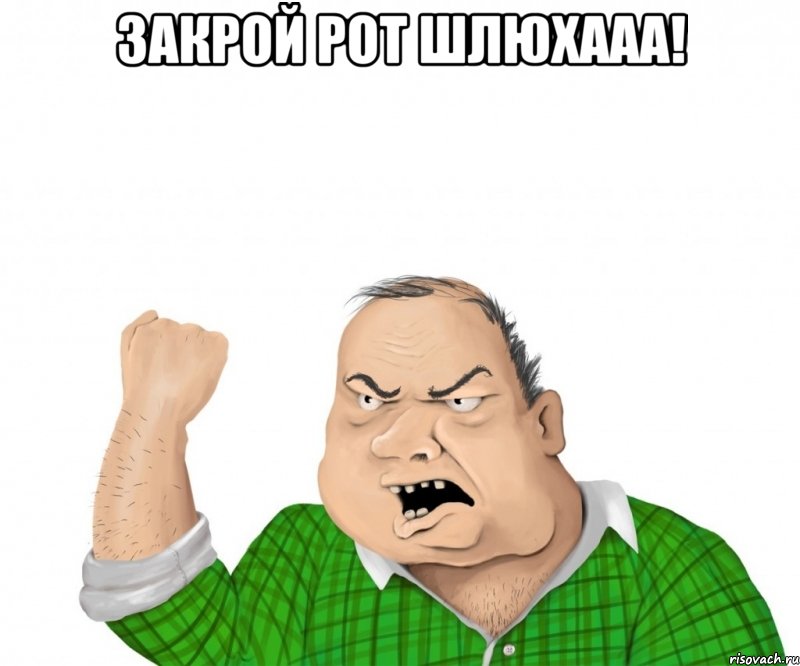 закрой рот шлюхааа! , Мем мужик