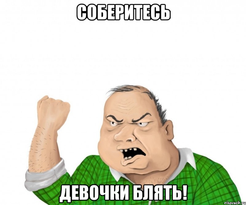 соберитесь девочки блять!, Мем мужик