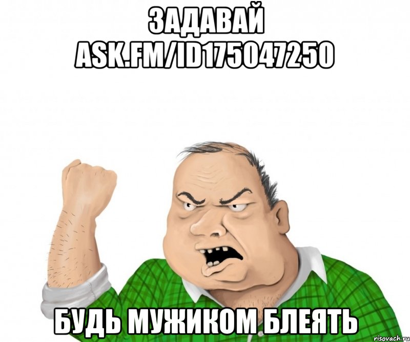 задавай ask.fm/id175047250 будь мужиком блеять, Мем мужик