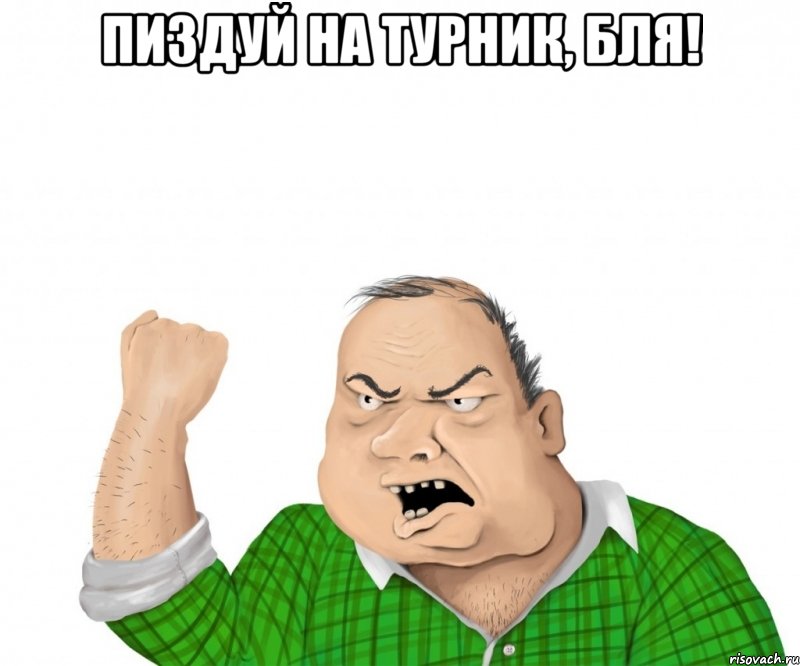 пиздуй на турник, бля! 