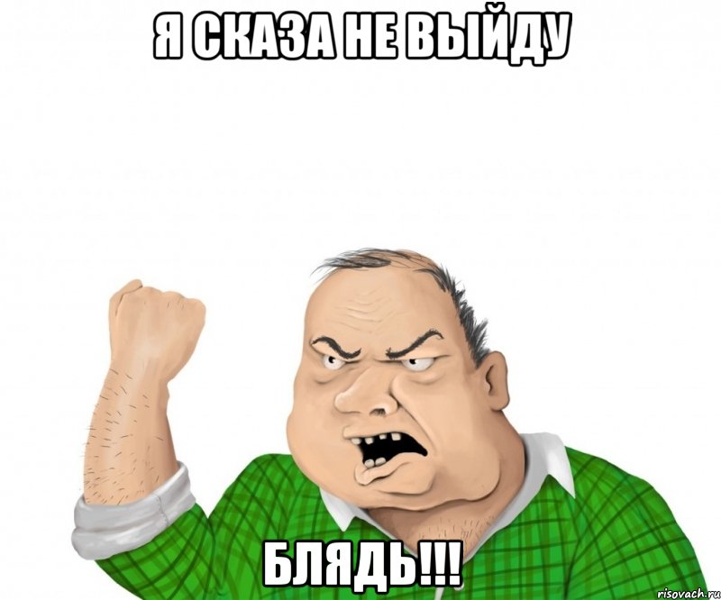 я сказа не выйду блядь!!!, Мем мужик