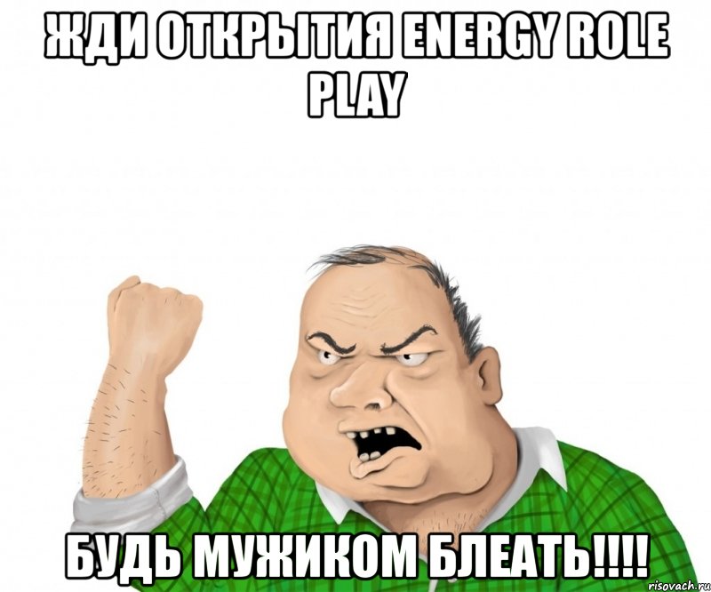 жди открытия energy role play будь мужиком блеать!!!, Мем мужик