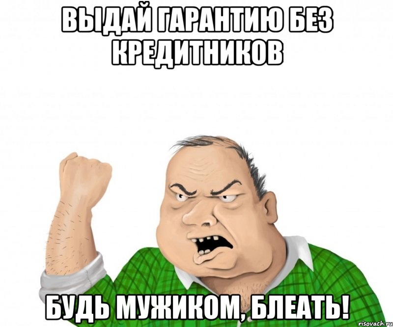 выдай гарантию без кредитников будь мужиком, блеать!, Мем мужик