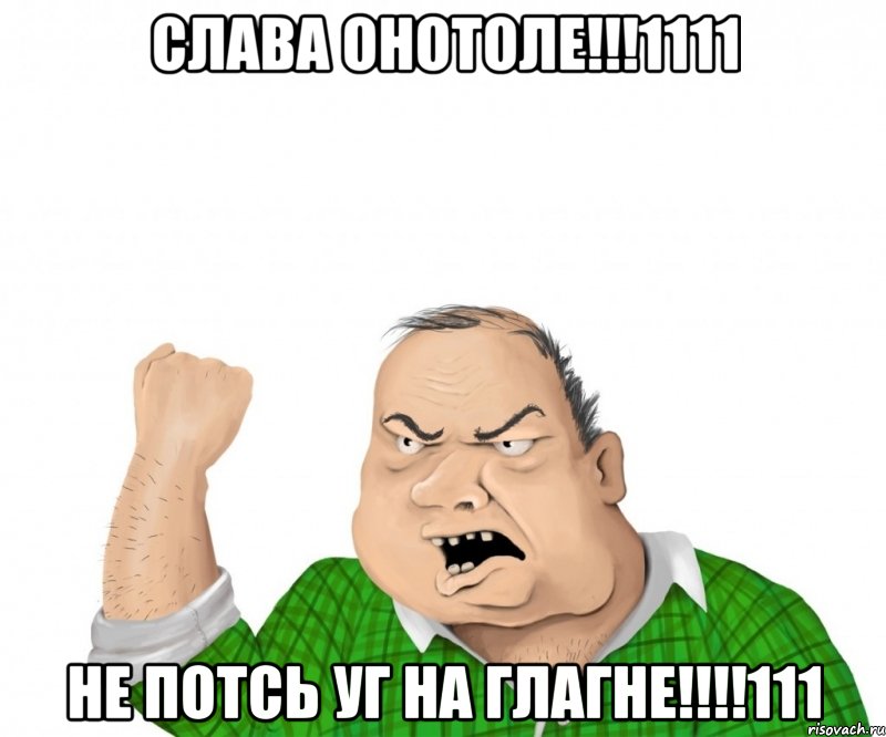 слава онотоле!!!1111 не потсь уг на глагне!!!111