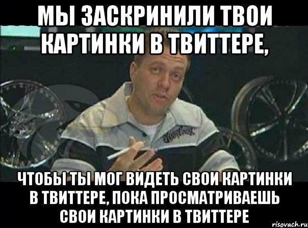 мы заскринили твои картинки в твиттере, чтобы ты мог видеть свои картинки в твиттере, пока просматриваешь свои картинки в твиттере, Мем Монитор (тачка на прокачку)