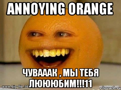 annoying orange чувааак , мы тебя люююбим!!!11, Мем Надоедливый апельсин