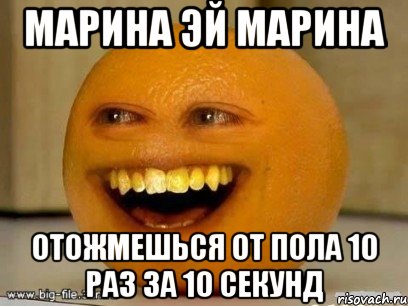марина эй марина отожмешься от пола 10 раз за 10 секунд, Мем Надоедливый апельсин