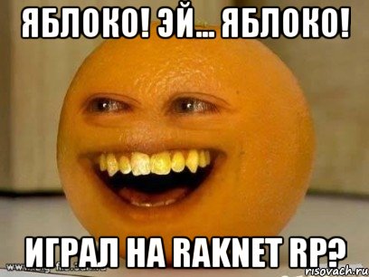 яблоко! эй... яблоко! играл на raknet rp?