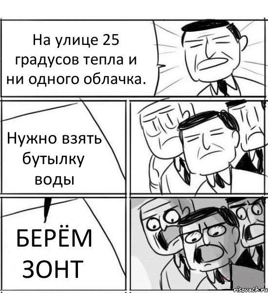 На улице 25 градусов тепла и ни одного облачка. Нужно взять бутылку воды БЕРЁМ ЗОНТ, Комикс нам нужна новая идея