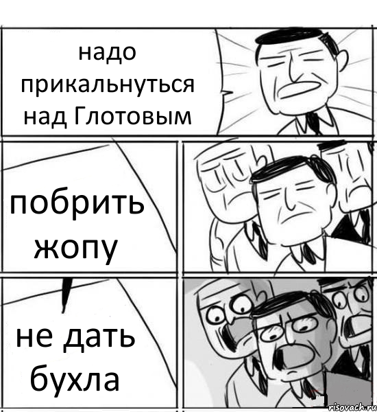 надо прикальнуться над Глотовым побрить жопу не дать бухла, Комикс нам нужна новая идея