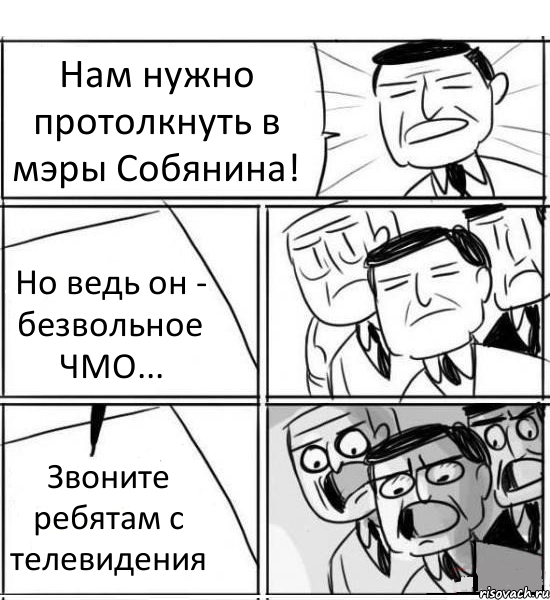 Нам нужно протолкнуть в мэры Собянина! Но ведь он - безвольное ЧМО... Звоните ребятам с телевидения, Комикс нам нужна новая идея