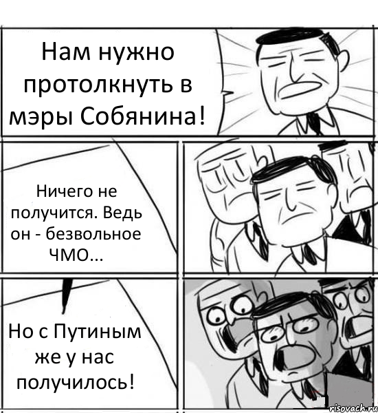 Нам нужно протолкнуть в мэры Собянина! Ничего не получится. Ведь он - безвольное ЧМО... Но с Путиным же у нас получилось!, Комикс нам нужна новая идея