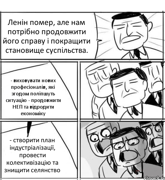 Ленін помер, але нам потрібно продовжити його справу і покращити становище суспільства. - виховувати нових професіоналів, які згодом поліпшуть ситуацію - продовжити НЕП та відродити економіку - створити план індустріалізації, провести колективізацію та знищити селянство, Комикс нам нужна новая идея