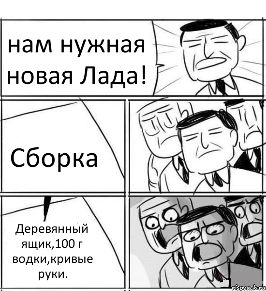 нам нужная новая Лада! Сборка Деревянный ящик,100 г водки,кривые руки.