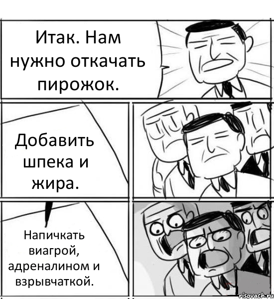 Итак. Нам нужно откачать пирожок. Добавить шпека и жира. Напичкать виагрой, адреналином и взрывчаткой., Комикс нам нужна новая идея