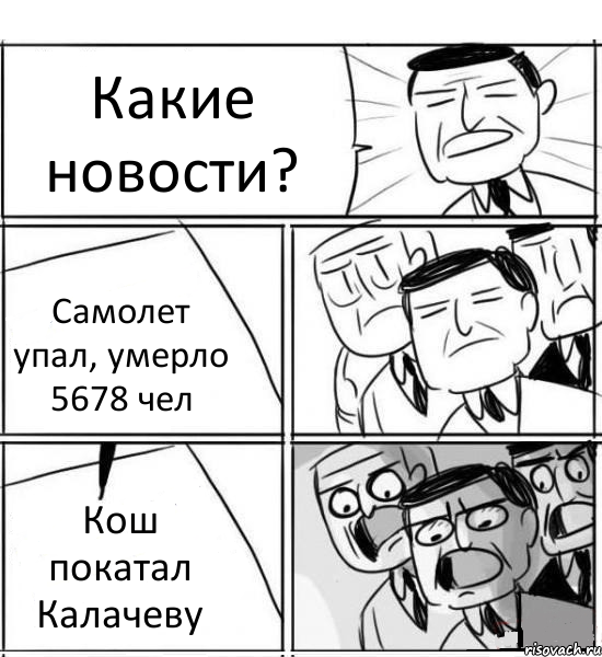 Какие новости? Самолет упал, умерло 5678 чел Кош покатал Калачеву, Комикс нам нужна новая идея