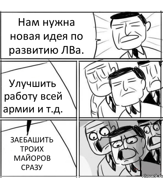 Нам нужна новая идея по развитию ЛВа. Улучшить работу всей армии и т.д. ЗАЕБАШИТЬ ТРОИХ МАЙОРОВ СРАЗУ