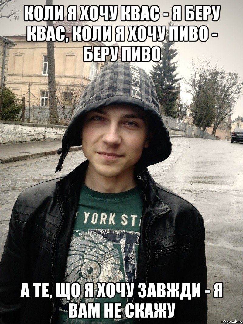 коли я хочу квас - я беру квас, коли я хочу пиво - беру пиво а те, що я хочу завжди - я вам не скажу